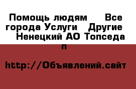 Помощь людям . - Все города Услуги » Другие   . Ненецкий АО,Топседа п.